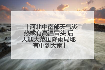 河北中南部天气炎热或有高温冒头 后天迎大范围降雨局地有中到大雨
