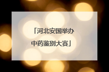 河北安国举办中药鉴别大赛