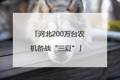 河北200万台农机备战“三夏”