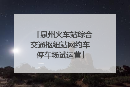 泉州火车站综合交通枢纽站网约车停车场试运营