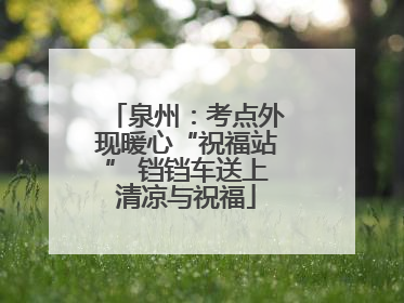 泉州：考点外现暖心“祝福站” 铛铛车送上清凉与祝福