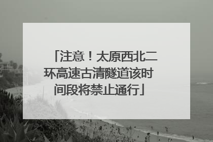 注意！太原西北二环高速古清隧道该时间段将禁止通行
