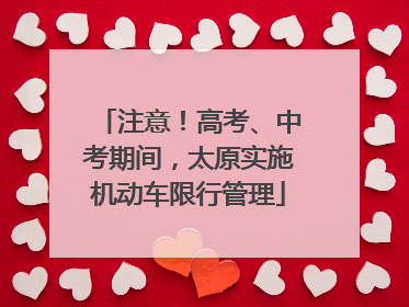注意！高考、中考期间，太原实施机动车限行管理