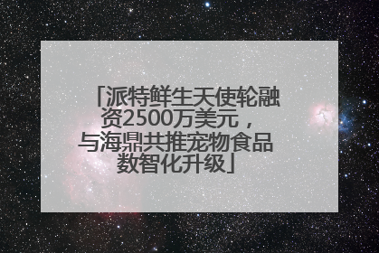 派特鲜生天使轮融资2500万美元，与海鼎共推宠物食品数智化升级