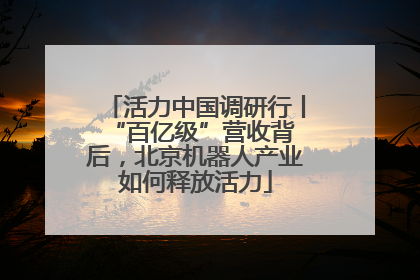 活力中国调研行丨 “百亿级”营收背后，北京机器人产业如何释放活力