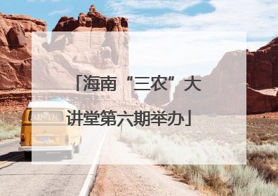 海南“三农”大讲堂第六期举办