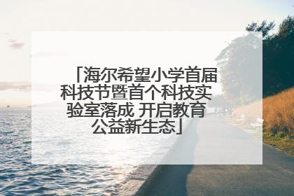 海尔希望小学首届科技节暨首个科技实验室落成 开启教育公益新生态