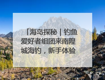 海岛探秘｜钓鱼爱好者组团来南隍城海钓，新手体验也惊喜连连