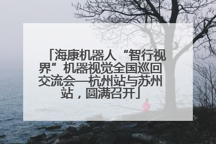 海康机器人“智行视界”机器视觉全国巡回交流会—杭州站与苏州站，圆满召开
