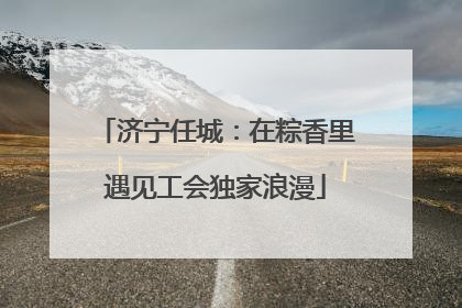 济宁任城：在粽香里遇见工会独家浪漫