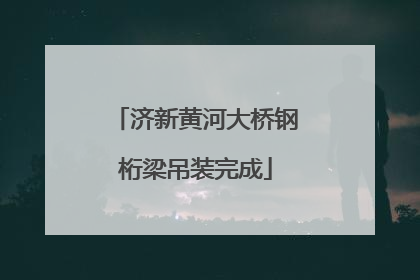 济新黄河大桥钢桁梁吊装完成