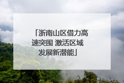 浙南山区借力高速突围 激活区域发展新潜能