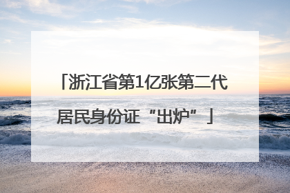 浙江省第1亿张第二代居民身份证“出炉”