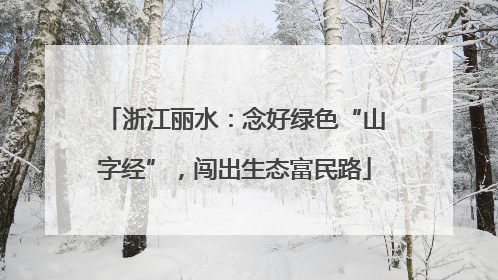 浙江丽水：念好绿色“山字经”，闯出生态富民路