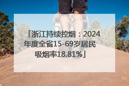 浙江持续控烟：2024年度全省15-69岁居民吸烟率18.81%