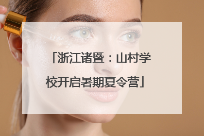 浙江诸暨：山村学校开启暑期夏令营
