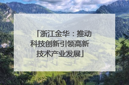 浙江金华：推动科技创新引领高新技术产业发展