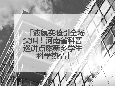 液氮实验引全场尖叫！河南省科普巡讲点燃新乡学生科学热情