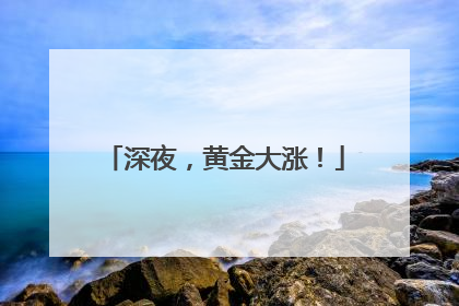 深夜，黄金大涨！