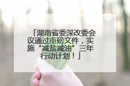 湖南省委深改委会议通过重磅文件，实施“减盐减油”三年行动计划！