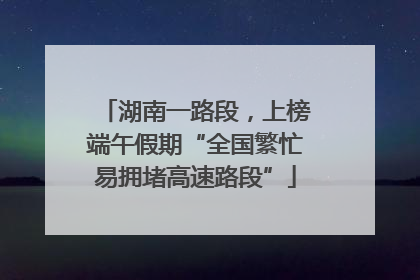 湖南一路段，上榜端午假期“全国繁忙易拥堵高速路段”