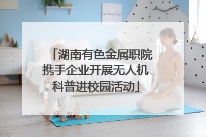 湖南有色金属职院携手企业开展无人机科普进校园活动