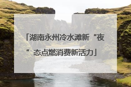 湖南永州冷水滩新“夜”态点燃消费新活力