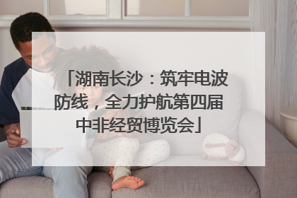 湖南长沙：筑牢电波防线，全力护航第四届中非经贸博览会