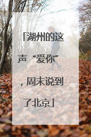 湖州的这声“爱你”，周末说到了北京
