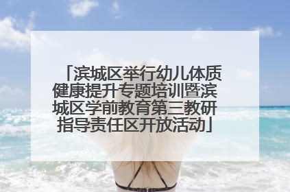 滨城区举行幼儿体质健康提升专题培训暨滨城区学前教育第三教研指导责任区开放活动