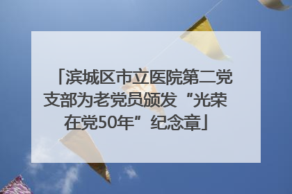 滨城区市立医院第二党支部为老党员颁发“光荣在党50年”纪念章