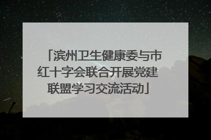 滨州卫生健康委与市红十字会联合开展党建联盟学习交流活动