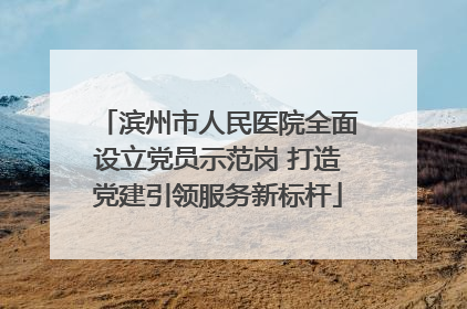 滨州市人民医院全面设立党员示范岗 打造党建引领服务新标杆