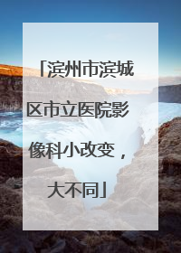 滨州市滨城区市立医院影像科小改变，大不同