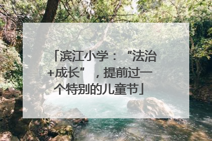 滨江小学：“法治+成长”，提前过一个特别的儿童节