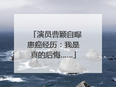 演员曹颖自曝患癌经历：我是真的后悔……
