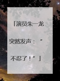 演员朱一龙突然发声：“不忍了！”
