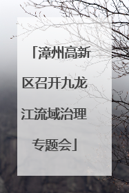 漳州高新区召开九龙江流域治理专题会