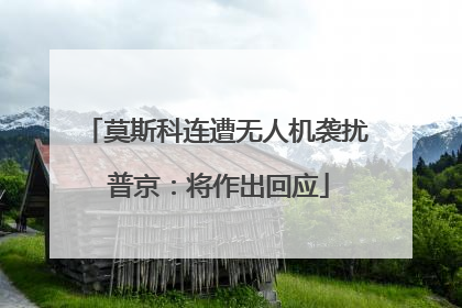 莫斯科连遭无人机袭扰 普京：将作出回应