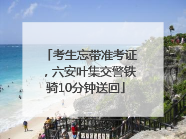 考生忘带准考证，六安叶集交警铁骑10分钟送回