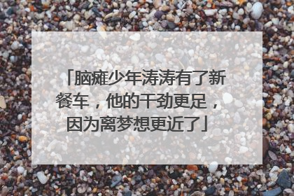 脑瘫少年涛涛有了新餐车，他的干劲更足，因为离梦想更近了