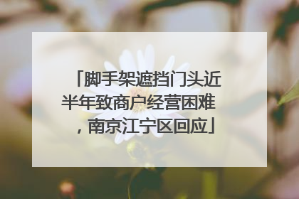脚手架遮挡门头近半年致商户经营困难，南京江宁区回应
