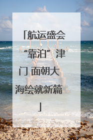 航运盛会“靠泊”津门 面朝大海绘就新篇