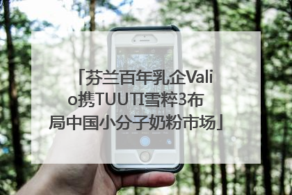 芬兰百年乳企Valio携TUUTI雪粹3布局中国小分子奶粉市场