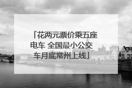 花两元票价乘五座电车 全国最小公交车月底常州上线