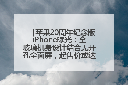 苹果20周年纪念版iPhone曝光：全玻璃机身设计结合无开孔全面屏，起售价或达1.45万人民币
