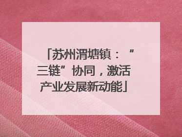 苏州渭塘镇：“三链”协同，激活产业发展新动能