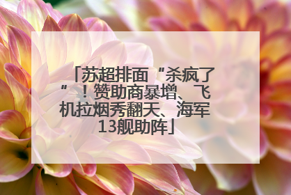 苏超排面“杀疯了”！赞助商暴增、飞机拉烟秀翻天、海军13舰助阵