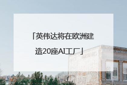 英伟达将在欧洲建造20座AI工厂