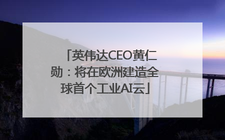 英伟达CEO黄仁勋：将在欧洲建造全球首个工业AI云